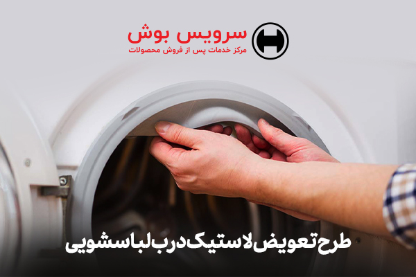 طرح تعویض لاستیک کهنه با لاستیک نو لباسشویی در سرویس بوش